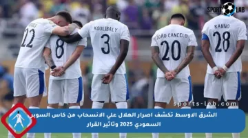الشرق الأوسط تكشف إصرار الهلال على الانسحاب من كأس السوبر السعودي 2025 وتأثير القرار